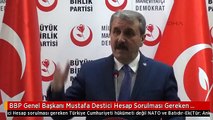 BBP Genel Başkanı Mustafa Destici Hesap Sorulması Gereken Türkiye Cumhuriyeti Hükümeti Değil NATO...