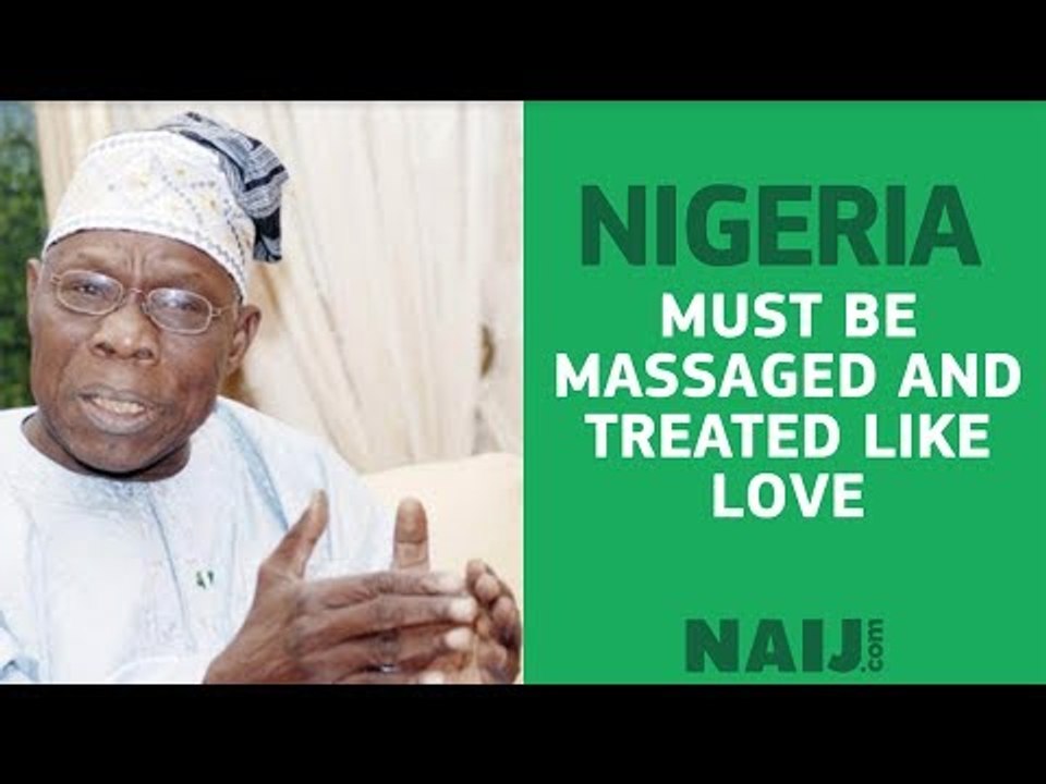 Chief Olusegun Obasanjo explains why Nigeria needs to be treated like love