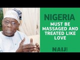 Chief Olusegun Obasanjo explains why Nigeria needs to be treated like love