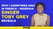 Why I sometimes sing in French – Nigerian singer Toby Grey reveals