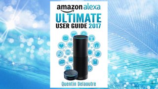 Download PDF Amazon Alexa: Ultimate User Guide 2017 for Amazon Echo, Echo Dot & Amazon Tap  +500 Secret Easter Eggs included. FREE