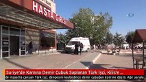 Suriye'de Karnına Demir Çubuk Saplanan Türk İşçi, Kilis'e Getirildi