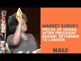 Market Survey: Check out prices of goods after President Buhari's 'return' to London