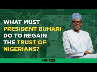 What must President Buhari do to regain the trust of Nigerians?