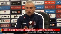 Teknik Direktör Çalımbay Trabzonspor'da Başarılı Olacağıma İnanıyorum - 2