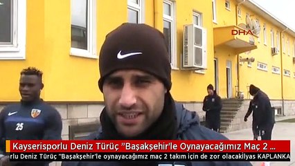 Kayserisporlu Deniz Türüç "Başakşehir'le Oynayacağımız Maç 2 Takım İçin de Zor Olacak