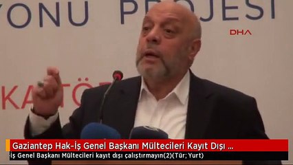 Gaziantep Hak-İş Genel Başkanı Mültecileri Kayıt Dışı Çalıştırmayın