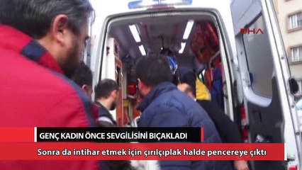 Sevgilisini bıçaklayıp çırılçıplak cama çıktı