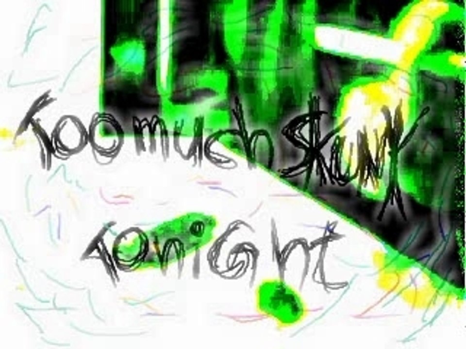 too much skunk tonight