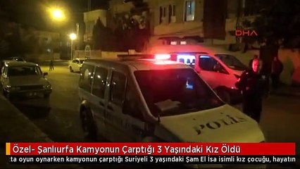 Özel- Şanlıurfa Kamyonun Çarptığı 3 Yaşındaki Kız Öldü