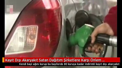 Kayıt Dışı Akaryakıt Satan Dağıtım Şirketlere Karşı Önlem Alınacak