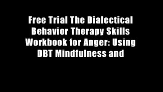 Free Trial The Dialectical Behavior Therapy Skills Workbook for Anger: Using DBT Mindfulness and