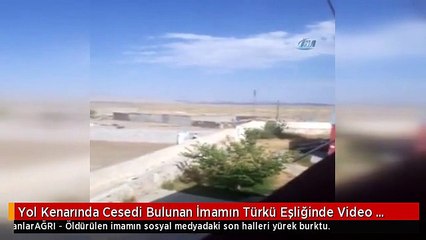 Yol Kenarında Cesedi Bulunan İmamın Türkü Eşliğinde Video Paylaştığı O Anlar