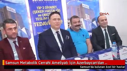 Samsun Metabolik Cerrahi Ameliyatı İçin Azerbaycan'dan Samsun'a Geldi