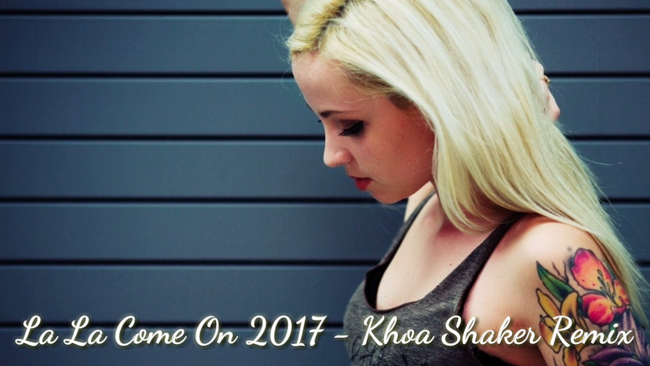 La La Come On 2017 - Khoa Shaker Remix