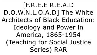 [SFe2O.FREE READ DOWNLOAD] The White Architects of Black Education: Ideology and Power in America, 1865-1954 (Teaching for Social Justice Series) by William H. Watkins D.O.C