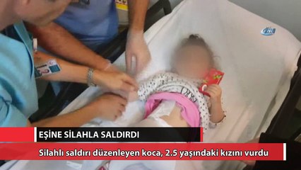 Eşine silahla saldırdı, 2.5 yaşındaki kızını vurdu