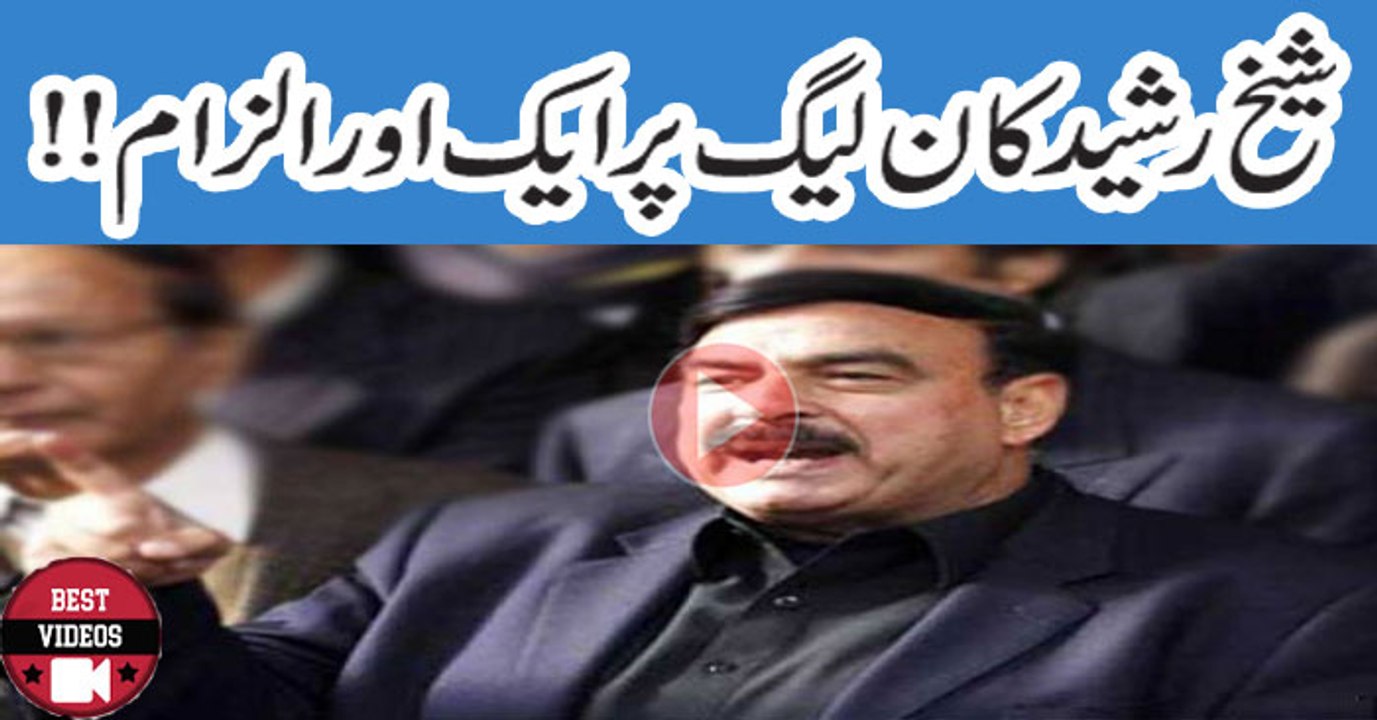 Serious Aliigation Of Shiekh rahseed On PMLN