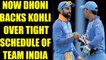 MS Dhoni backs Virat Kohli's comment on Team India having very tight schedule | Oneindia News