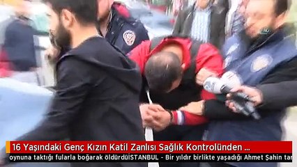 16 Yaşındaki Genç Kızın Katil Zanlısı Sağlık Kontrolünden Geçirildi