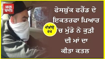 ਫੇਸਬੁੱਕ ਫਰੈਂਡ ਦੇ ਇਕਤਰਫਾ ਪਿਆਰ 'ਚ ਮੁੰਡੇ ਨੇ ਕੁੜੀ ਦੀ ਮਾਂ ਦਾ ਕੀਤਾ ਕਤਲ
