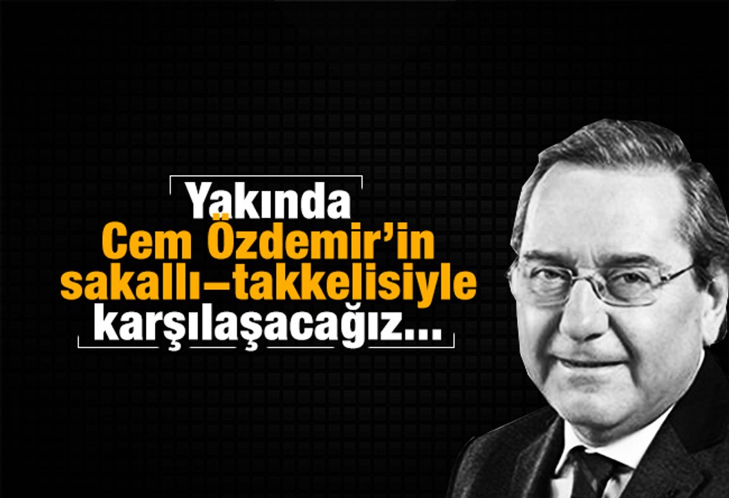 Ardan ZENTÜRK   Yakında Cem Özdemir’in sakallı-takkelisiyle karşılaşacağız...