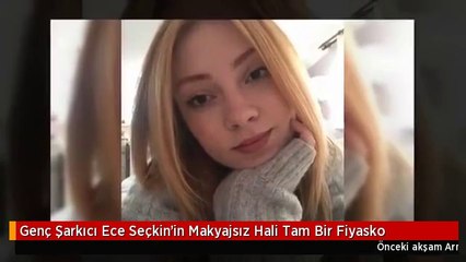 Genç Şarkıcı Ece Seçkin'in Makyajsız Hali Tam Bir Fiyasko