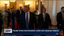 i24NEWS DESK | Trump stirs controversy over anti-muslim tweets | Wednesday, November 29th 2017
