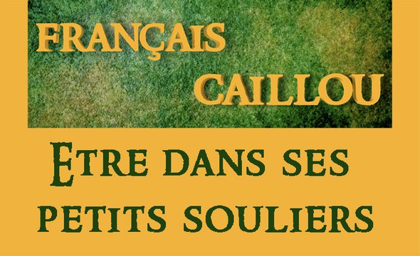 Français caillou / Définition du jour : Être dans ses petits souliers