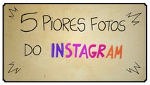 5 PIORES FOTOS DO INSTAGRAM