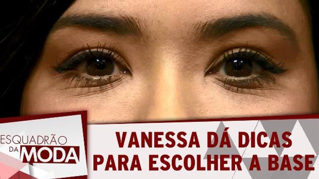 Vanessa dá dicas de como escolher a base perfeita