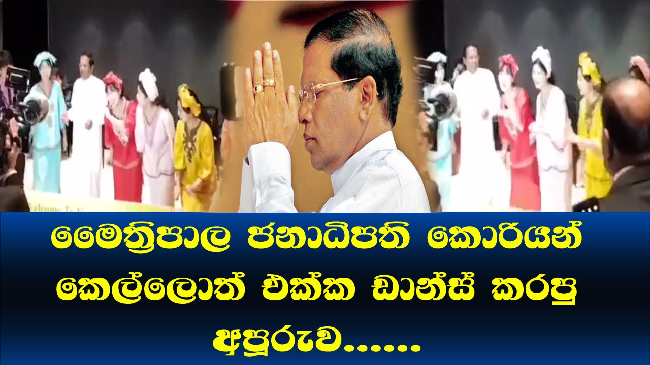 මෛපාල ජනාධිපති කොරියන් කෙල්ලොත් එක්ක ඩාන්ස් කරපු අපූරු බලපල්ලකෝ