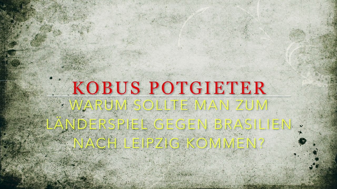 Kobus Potgieter - WARUM SOLLTE MAN ZUM LÄNDERSPIEL GEGEN BRASILIEN NACH LEIPZIG KOMMEN?