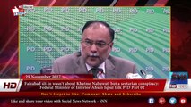 Faizabad sit-in wasn't about Khatme Nabuwat, but a sectarian conspiracy- Ahsan Iqbal 29-nov-2017 Part 2