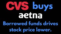 CVS buys Aetna! Borrowed funds drives stock price lower.