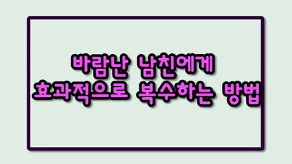 바람난 남친에게 효과적으로 복수하는 방법!!