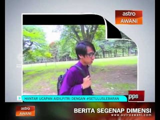 Hantar ucapan Aidilfitri dengan #SETULUSLEBARAN