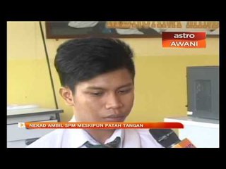 Nekad ambil SPM meskipun patah tangan