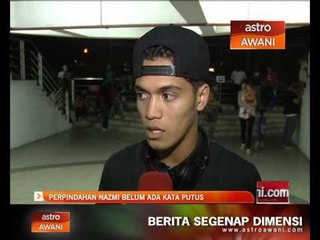 Perpindahan Nazmi Faiz belum ada kata putus