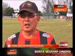 T-Team tidak gentar rekod Kelantan