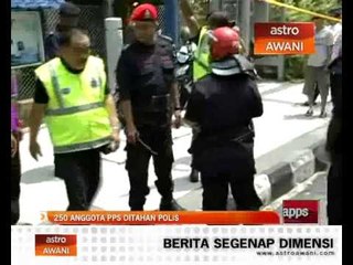 250 anggota PPS ditahan polis
