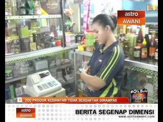 Tải video: 200 produk kesihatan tidak berdaftar dirampas