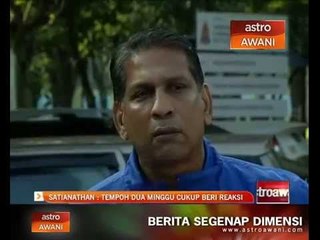 Satianathan : Tempoh dua minggu cukup beri reaksi