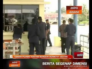 Tembak pejabat Kastam mungkin bermotif ugutan