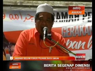 Amanah belum fokus pilihanraya umum