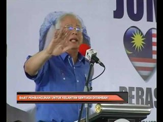 Bajet pembangunan untuk Kelantan sentiasa ditambah