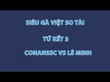 Siêu Gà Việt So Tài: ConanSSC vs Lê Minh (Tứ kết 3)