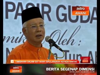 Tambahan dalam GST akan dipulangkan kepada rakyat