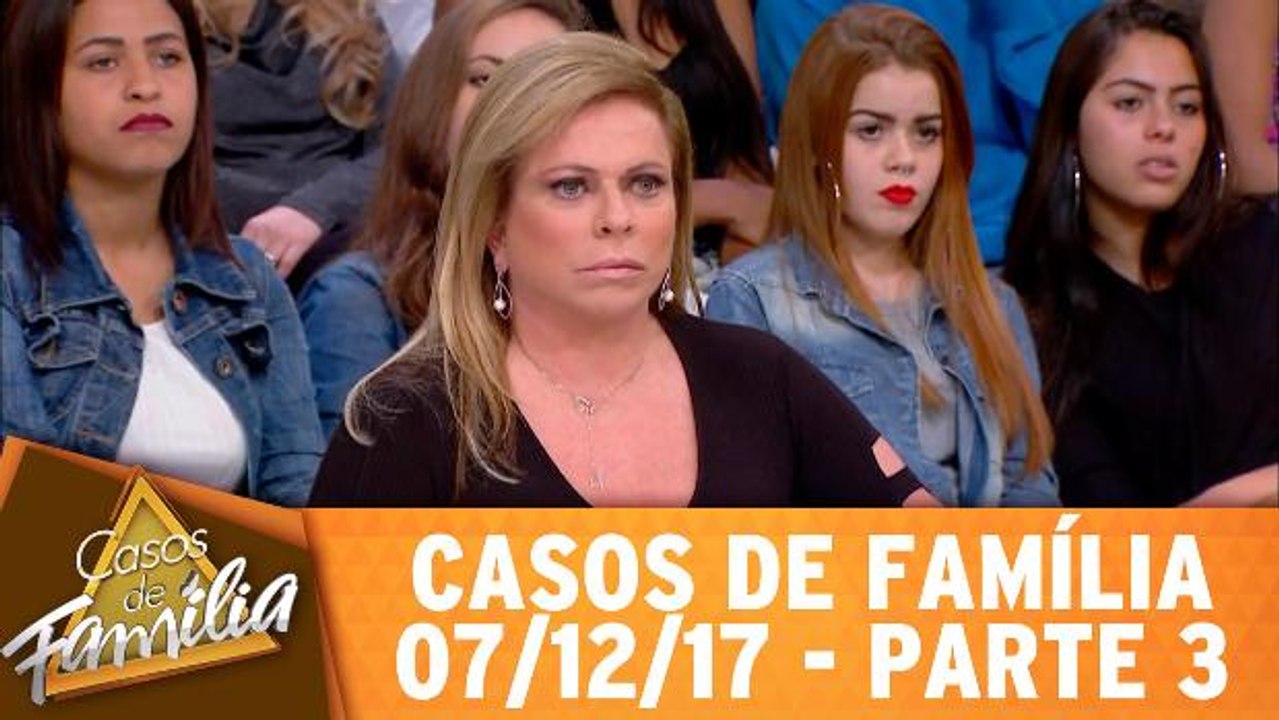 Casos de Família - 07.12.17 - Parte 3