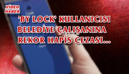 (8 Aralık 2017) 'BY LOCK' KULLANICISI BELEDİYE ÇALIŞANINA REKOR HAPİS CEZASI…